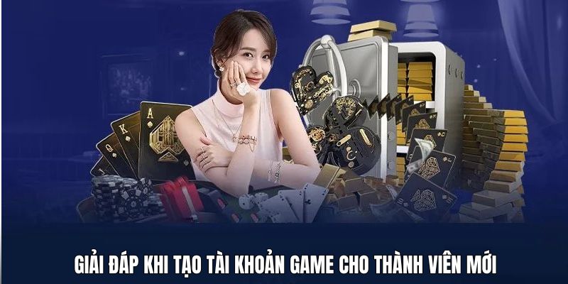 giai-dap-khi-tao-tai-khoan-game-cho-thanh-vien-moi