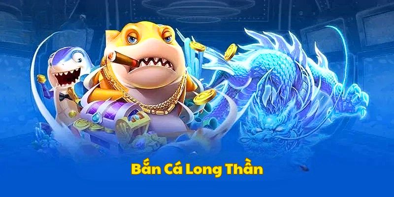 kham-pha-tong-quan-game-ban-ca-long-than